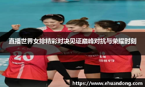 直播世界女排精彩对决见证巅峰对抗与荣耀时刻