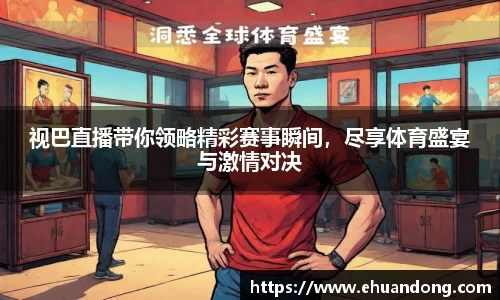 视巴直播带你领略精彩赛事瞬间，尽享体育盛宴与激情对决