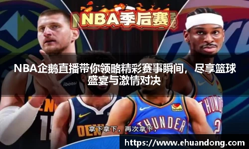 NBA企鹅直播带你领略精彩赛事瞬间，尽享篮球盛宴与激情对决