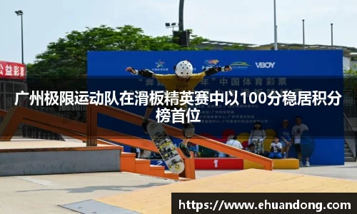 广州极限运动队在滑板精英赛中以100分稳居积分榜首位