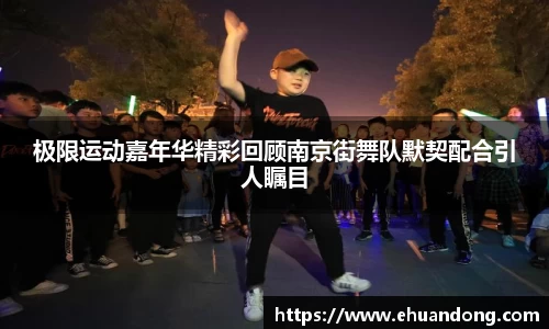 极限运动嘉年华精彩回顾南京街舞队默契配合引人瞩目