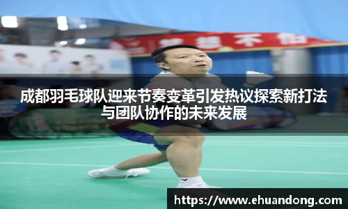 成都羽毛球队迎来节奏变革引发热议探索新打法与团队协作的未来发展