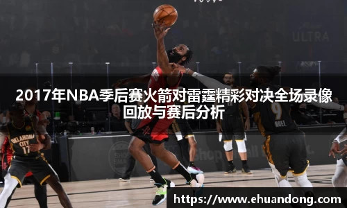 2017年NBA季后赛火箭对雷霆精彩对决全场录像回放与赛后分析