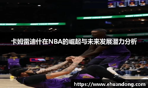 卡姆雷迪什在NBA的崛起与未来发展潜力分析