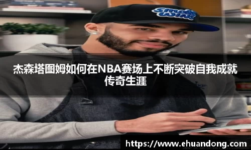杰森塔图姆如何在NBA赛场上不断突破自我成就传奇生涯