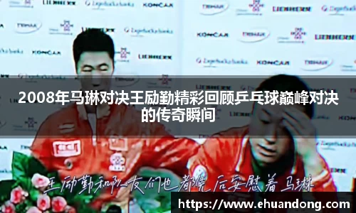 2008年马琳对决王励勤精彩回顾乒乓球巅峰对决的传奇瞬间
