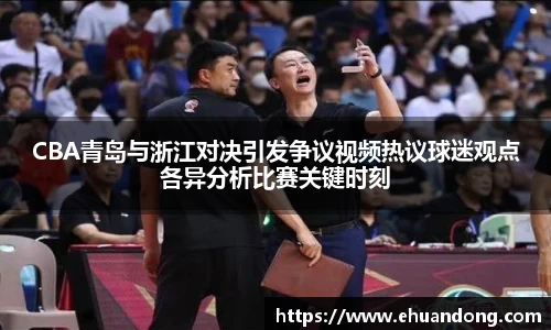 CBA青岛与浙江对决引发争议视频热议球迷观点各异分析比赛关键时刻