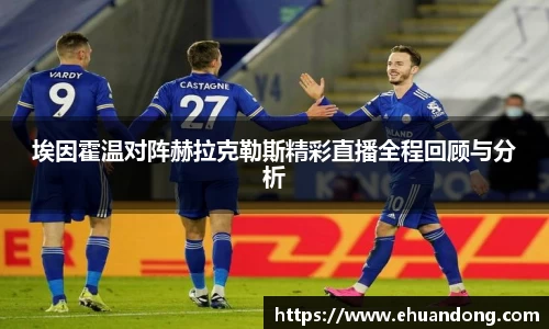 埃因霍温对阵赫拉克勒斯精彩直播全程回顾与分析